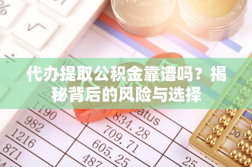 上街代办提取公积金靠谱吗？揭秘背后的风险与选择