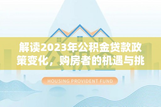 上街解读2023年公积金贷款政策变化，购房者的机遇与挑战
