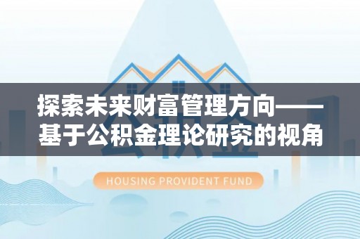 上街探索未来财富管理方向——基于公积金理论研究的视角