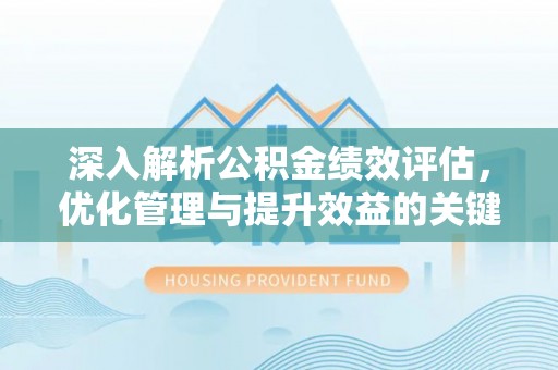 上街深入解析公积金绩效评估，优化管理与提升效益的关键路径