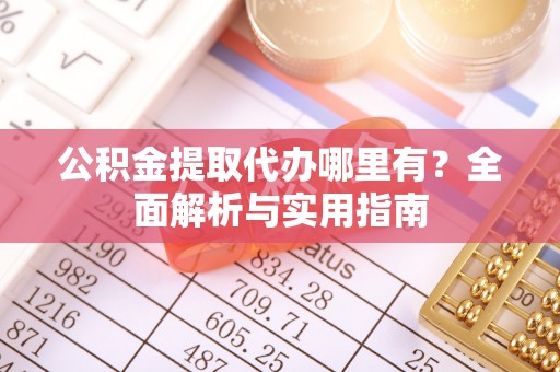 上街公积金提取代办哪里有？全面解析与实用指南