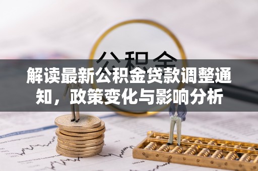 上街解读最新公积金贷款调整通知，政策变化与影响分析