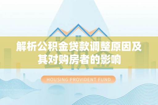 上街解析公积金贷款调整原因及其对购房者的影响