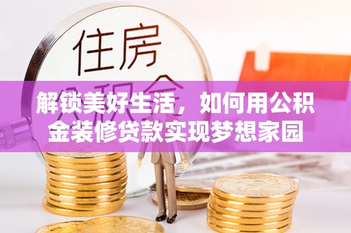 上街解锁美好生活，如何用公积金装修贷款实现梦想家园