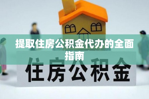上街提取住房公积金代办的全面指南
