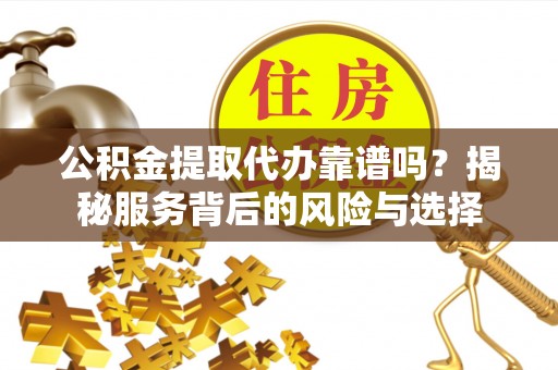上街公积金提取代办靠谱吗？揭秘服务背后的风险与选择