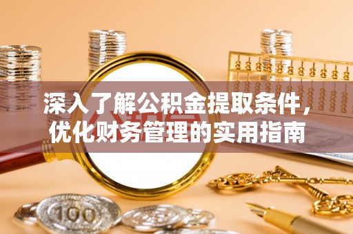 上街深入了解公积金提取条件，优化财务管理的实用指南
