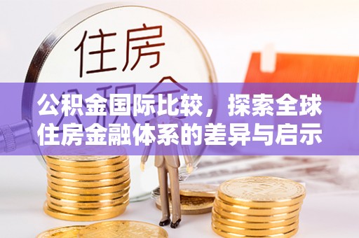 上街公积金国际比较，探索全球住房金融体系的差异与启示