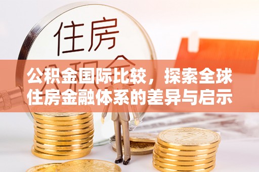 上街公积金国际比较，探索全球住房金融体系的差异与启示