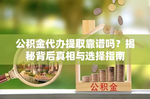 上街公积金代办提取靠谱吗？揭秘背后真相与选择指南