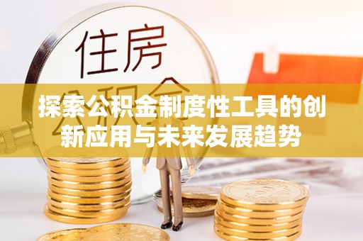 上街探索公积金制度性工具的创新应用与未来发展趋势