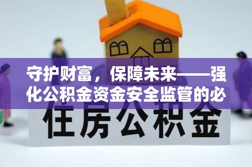 上街守护财富，保障未来——强化公积金资金安全监管的必要性