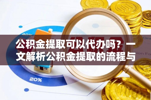 上街公积金提取可以代办吗？一文解析公积金提取的流程与注意事项