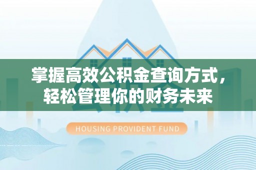 上街掌握高效公积金查询方式，轻松管理你的财务未来