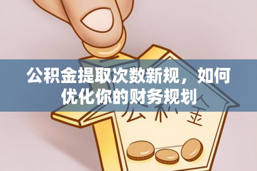上街公积金提取次数新规，如何优化你的财务规划