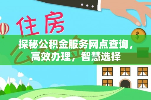 上街探秘公积金服务网点查询，高效办理，智慧选择