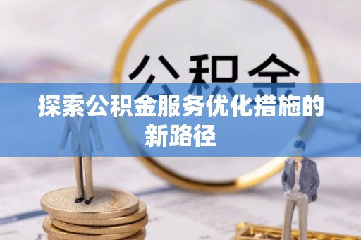 上街探索公积金服务优化措施的新路径