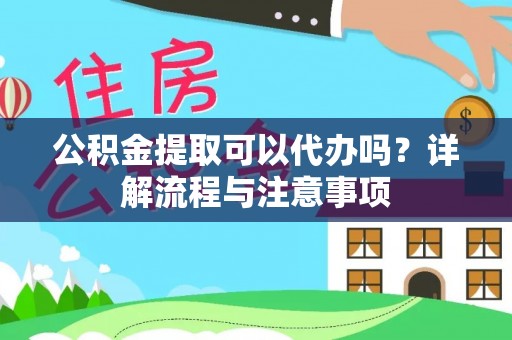 上街公积金提取可以代办吗？详解流程与注意事项