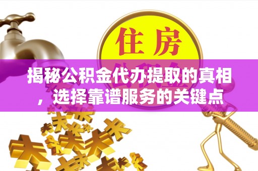 上街揭秘公积金代办提取的真相，选择靠谱服务的关键点