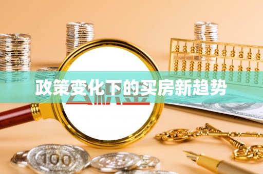 上街政策变化下的买房新趋势