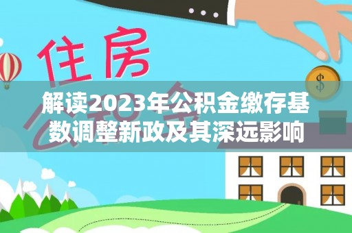 上街解读2023年公积金缴存基数调整新政及其深远影响
