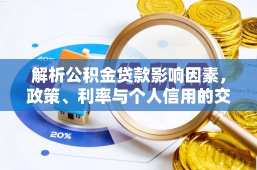 上街解析公积金贷款影响因素，政策、利率与个人信用的交织作用