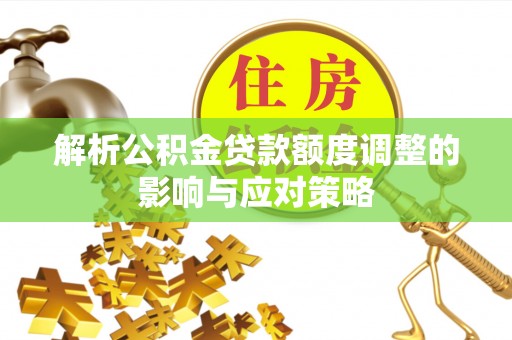 上街解析公积金贷款额度调整的影响与应对策略