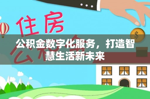 上街公积金数字化服务，打造智慧生活新未来