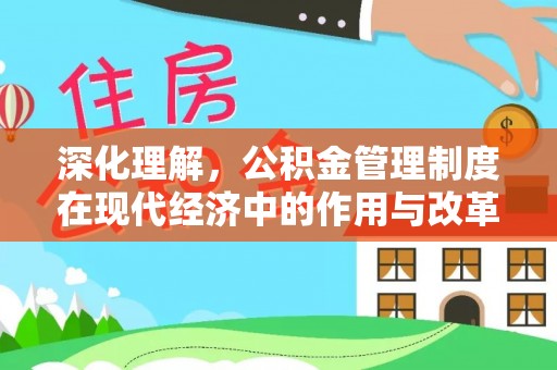 上街深化理解，公积金管理制度在现代经济中的作用与改革方向
