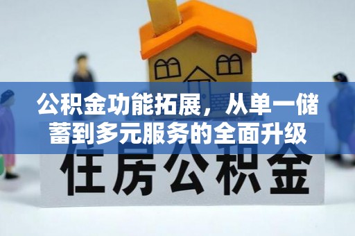 上街公积金功能拓展，从单一储蓄到多元服务的全面升级