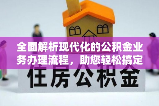 上街全面解析现代化的公积金业务办理流程，助您轻松搞定每一笔交易