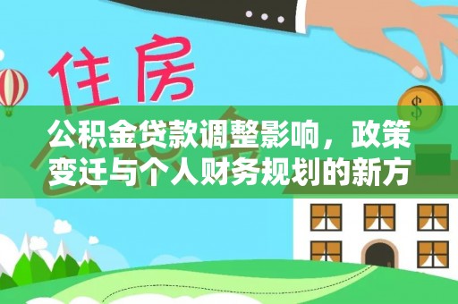 上街公积金贷款调整影响，政策变迁与个人财务规划的新方向