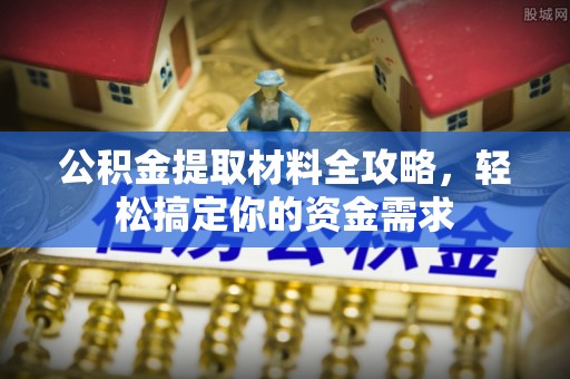 上街公积金提取材料全攻略，轻松搞定你的资金需求