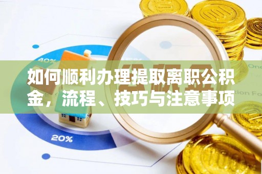 上街如何顺利办理提取离职公积金，流程、技巧与注意事项全解析