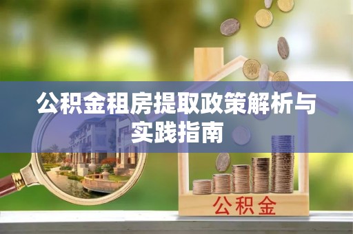上街公积金租房提取政策解析与实践指南