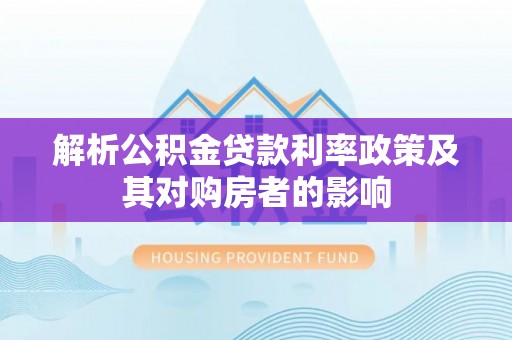 上街解析公积金贷款利率政策及其对购房者的影响