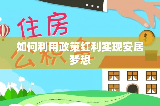 上街如何利用政策红利实现安居梦想