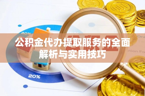 上街公积金代办提取服务的全面解析与实用技巧