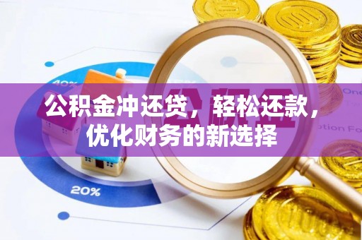 上街公积金冲还贷，轻松还款，优化财务的新选择