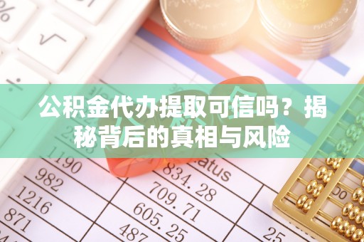 上街公积金代办提取可信吗？揭秘背后的真相与风险