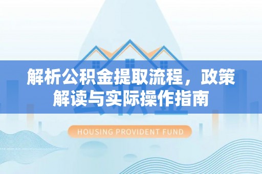 上街解析公积金提取流程，政策解读与实际操作指南