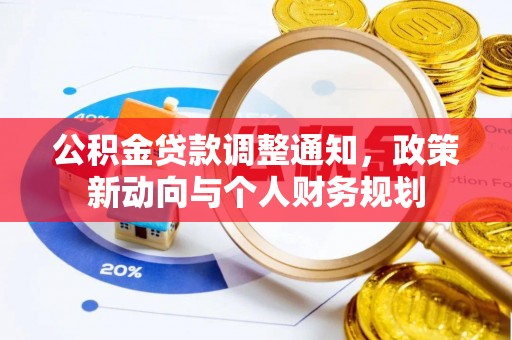 上街公积金贷款调整通知，政策新动向与个人财务规划