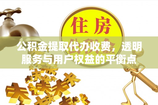 上街公积金提取代办收费，透明服务与用户权益的平衡点