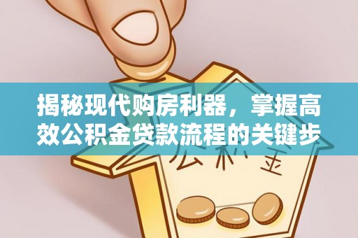 上街揭秘现代购房利器，掌握高效公积金贷款流程的关键步骤