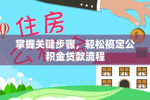 上街掌握关键步骤，轻松搞定公积金贷款流程
