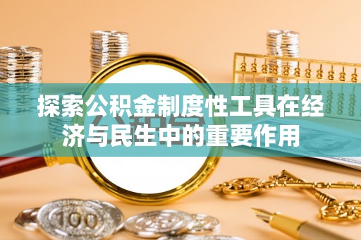 上街探索公积金制度性工具在经济与民生中的重要作用