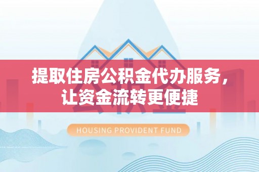 上街提取住房公积金代办服务，让资金流转更便捷