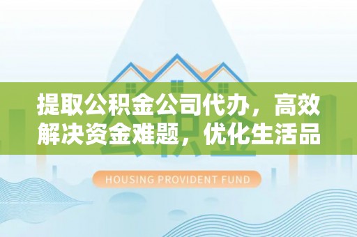 上街提取公积金公司代办，高效解决资金难题，优化生活品质
