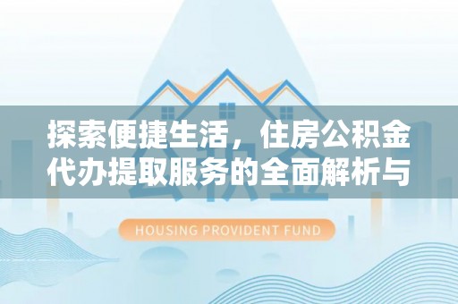 上街探索便捷生活，住房公积金代办提取服务的全面解析与优势
