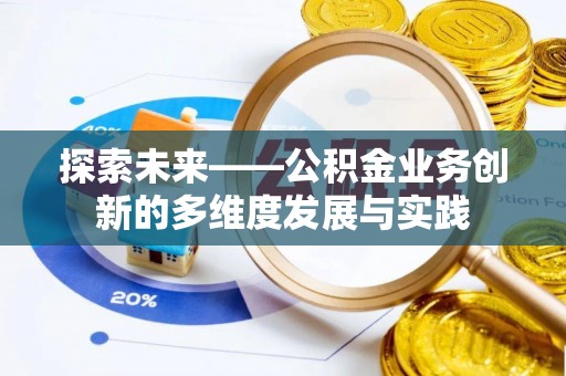 上街探索未来——公积金业务创新的多维度发展与实践